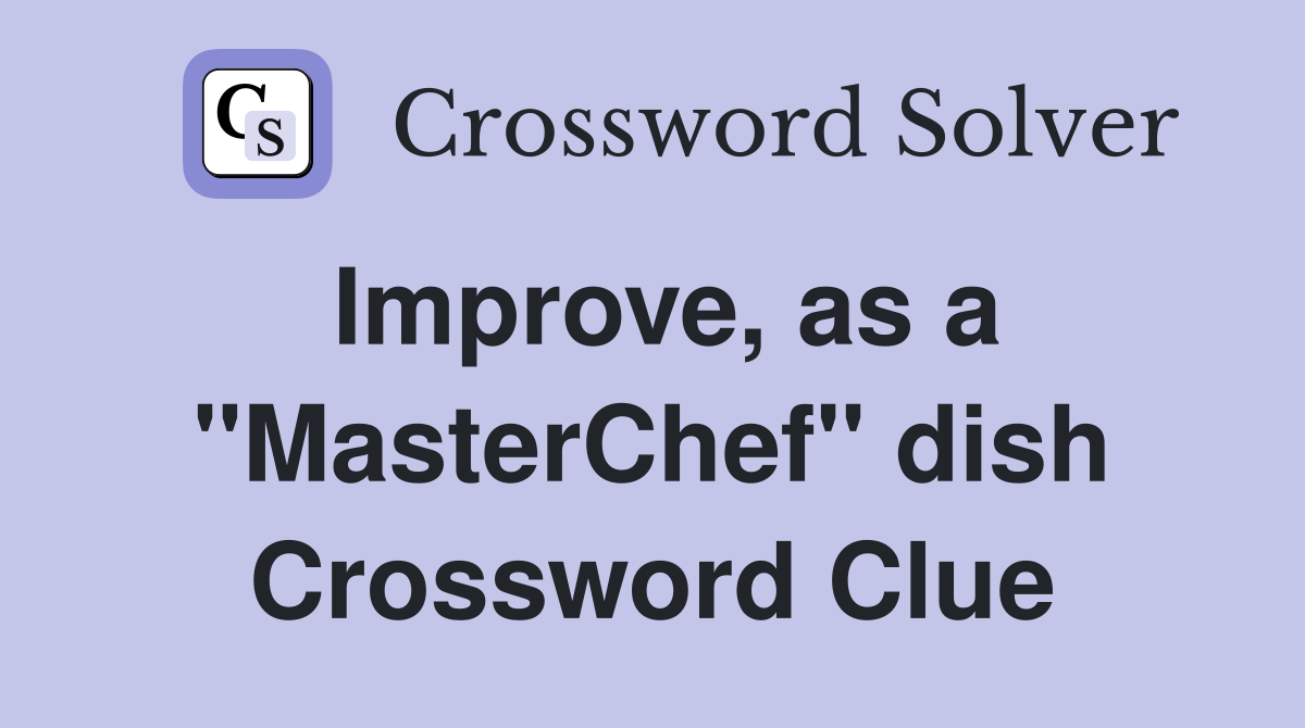 Improve, as a "MasterChef" dish - Crossword Clue Answers - Crossword Solver